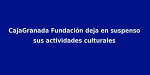 CajaGranada Fundación deja en suspenso sus actividades culturales CajaGranada Fundación deja en suspenso sus actividades culturales