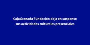 CajaGranada Fundación deja en suspenso sus actividades culturales presenciales CajaGranada Fundación deja en suspenso sus actividades culturales presenciales
